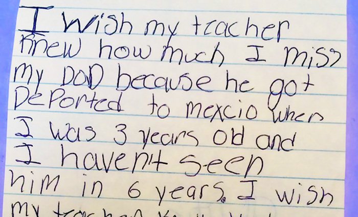 "Eu desejo que a minha professora soubesse o quanto eu sinto falta do meu pai porque ele foi deportado para o México quando eu tinha 3 anos, e não o vejo à 6 anos."